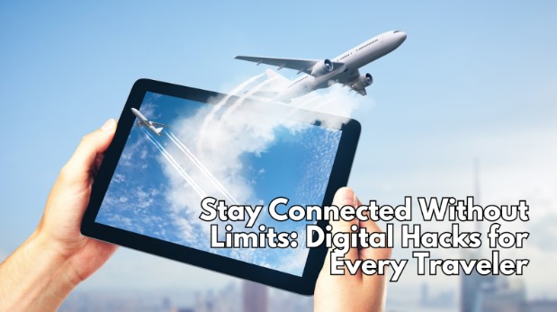 Stay Connected Without Limits: Digital Hacks for Every Traveler